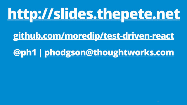 45
github.com/moredip/test-driven-react
@ph1 | phodgson@thoughtworks.com
http://slides.thepete.net

