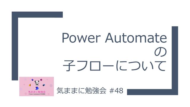 Power Automate
の
子フローについて
気ままに勉強会 #48
