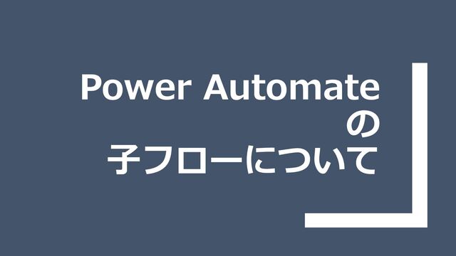 Power Automate
の
子フローについて
