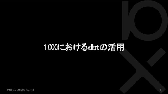 ©10X, Inc. All Rights Reserved. 18
10Xにおけるdbtの活用 
