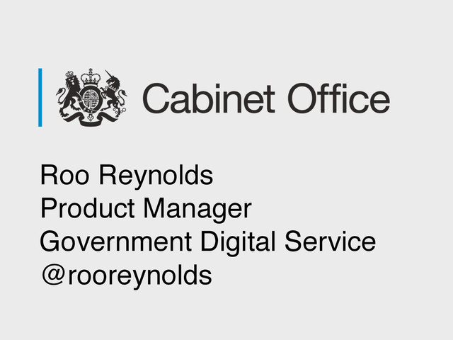 Roo Reynolds
Product Manager
Government Digital Service
@rooreynolds
