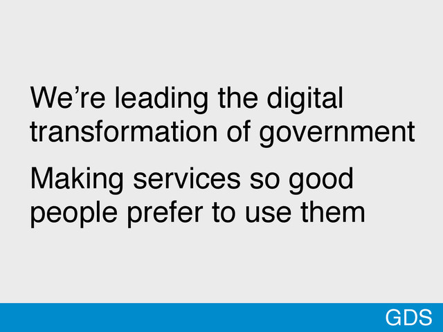 @MTBracken
We’re leading the digital
transformation of government
Making services so good
people prefer to use them
GDS
