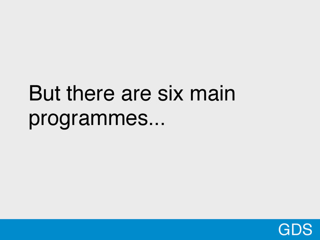 @MTBracken
But there are six main
programmes...
GDS
