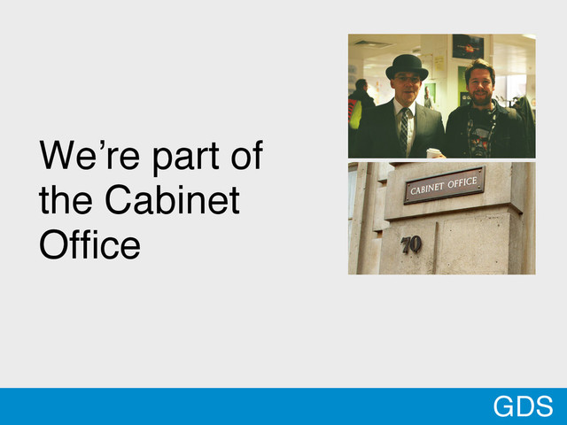 We’re part of
the Cabinet
Ofﬁce
GDS
