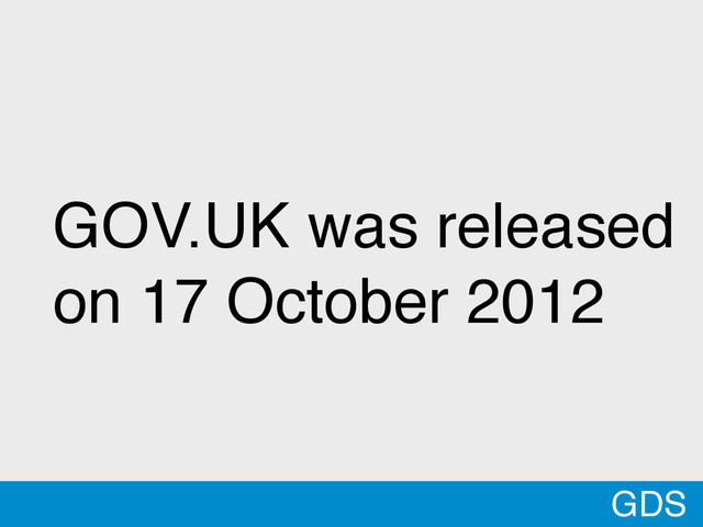 GDS
GOV.UK was released
on 17 October 2012
