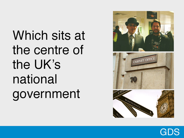 Which sits at
the centre of
the UK’s
national
government
GDS

