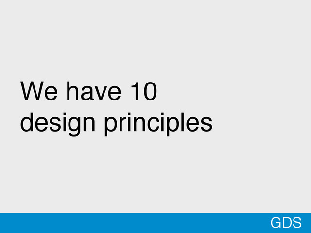 *
We have 10
design principles
GDS
