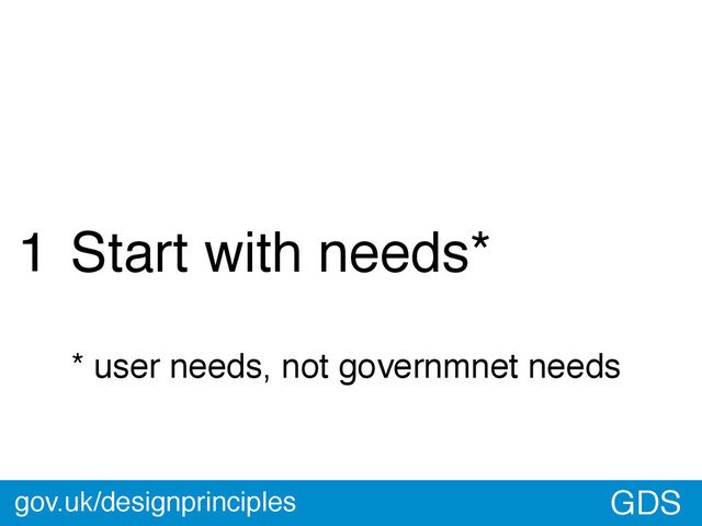 GDS
Start with needs*
* user needs, not governmnet needs
1
gov.uk/designprinciples
