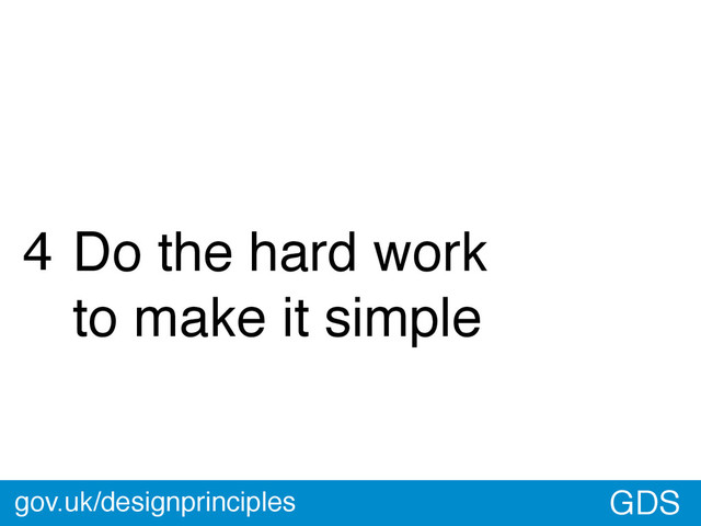 GDS
4 Do the hard work
to make it simple
gov.uk/designprinciples
