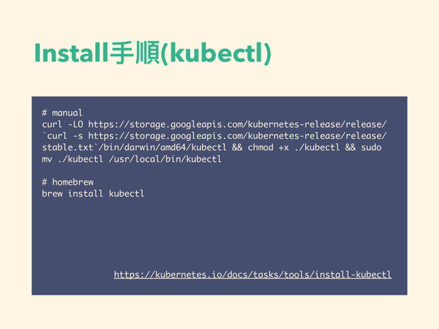 Install⼿手順(kubectl)
# manual
curl -LO https://storage.googleapis.com/kubernetes-release/release/
`curl -s https://storage.googleapis.com/kubernetes-release/release/
stable.txt`/bin/darwin/amd64/kubectl && chmod +x ./kubectl && sudo
mv ./kubectl /usr/local/bin/kubectl
# homebrew
brew install kubectl
https://kubernetes.io/docs/tasks/tools/install-kubectl
