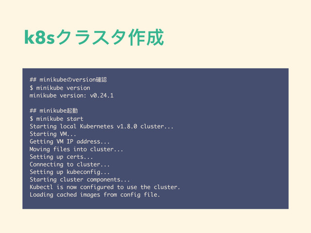 k8sクラスタ作成
## minikubeのversion確認
$ minikube version
minikube version: v0.24.1
## minikube起動
$ minikube start
Starting local Kubernetes v1.8.0 cluster...
Starting VM...
Getting VM IP address...
Moving files into cluster...
Setting up certs...
Connecting to cluster...
Setting up kubeconfig...
Starting cluster components...
Kubectl is now configured to use the cluster.
Loading cached images from config file.
