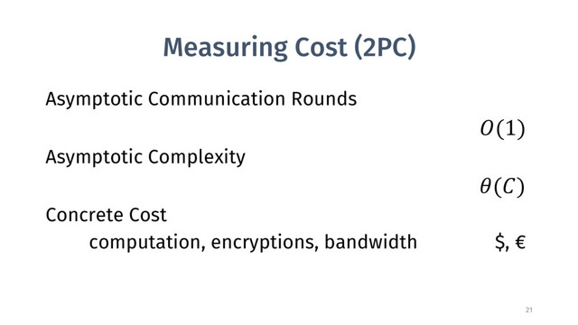 Measuring Cost (2PC)
Asymptotic Communication Rounds
(1)
Asymptotic Complexity
()
Concrete Cost
computation, encryptions, bandwidth $, €
21
