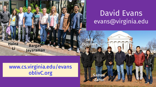 David Evans
evans@virginia.edu
www.cs.virginia.edu/evans
oblivC.org
76
Bargav
Jayaraman
Haina
Li
Samee
Zahur
Jack
Doerner
