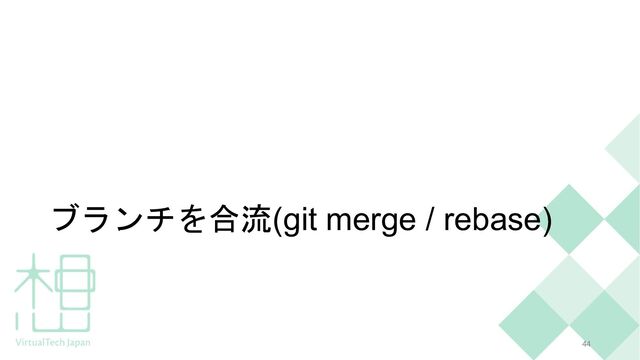ブランチを合流(git merge / rebase)
44
