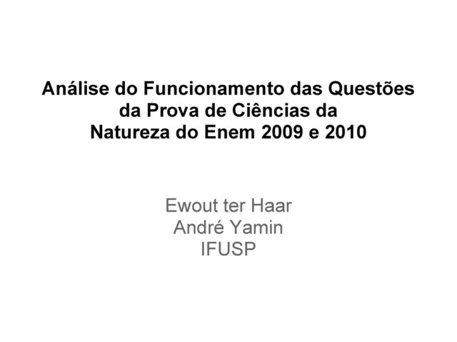 Análise do Funcionamento das Questões
da Prova de Ciências da
Natureza do Enem 2009 e 2010
Ewout ter Haar
André Yamin
IFUSP
