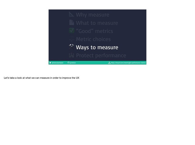 @nelsonjoshpaul jpnelson https://tinyurl.com/meaningful-performance-metrics
 Why measure
 What to measure
✅ “Good” metrics
⚖ Metric choices
⚒ Ways to measure
 Protect performance
Let’s take a look at what we can measure in order to improve the UX
