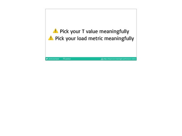 @nelsonjoshpaul jpnelson https://tinyurl.com/meaningful-performance-metrics
⚠ Pick your T value meaningfully

⚠ Pick your load metric meaningfully
