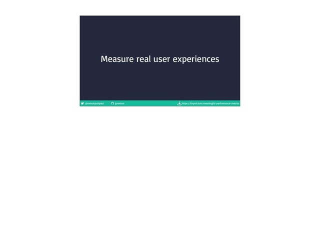 @nelsonjoshpaul jpnelson https://tinyurl.com/meaningful-performance-metrics
Measure real user experiences
