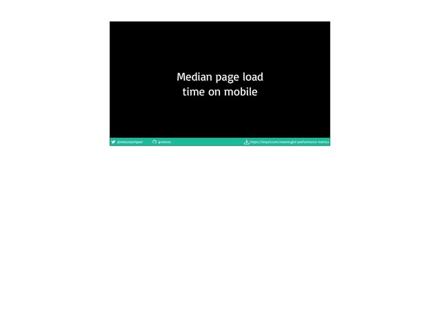 @nelsonjoshpaul jpnelson https://tinyurl.com/meaningful-performance-metrics
Median page load
time on mobile
