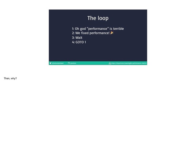@nelsonjoshpaul jpnelson https://tinyurl.com/meaningful-performance-metrics
1: Oh god “performance” is terrible

2: We fixed performance! 

3: Wait

4: GOTO 1
The loop
Then, why?
