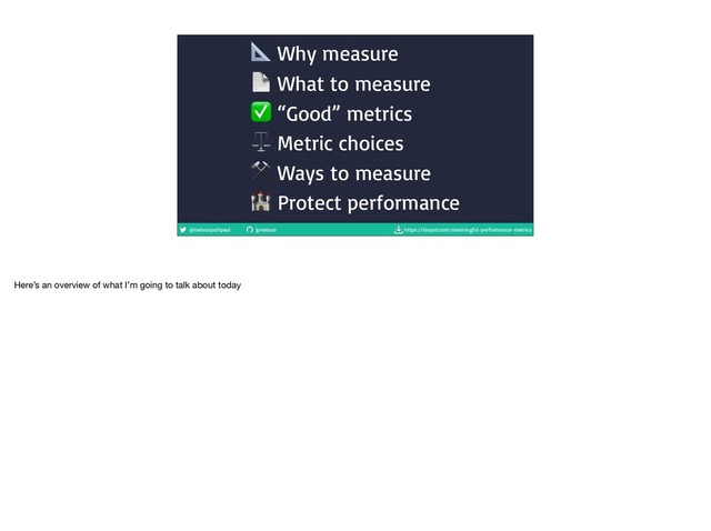 @nelsonjoshpaul jpnelson https://tinyurl.com/meaningful-performance-metrics
 Why measure
 What to measure
✅ “Good” metrics
⚖ Metric choices
⚒ Ways to measure
 Protect performance
Here’s an overview of what I’m going to talk about today
