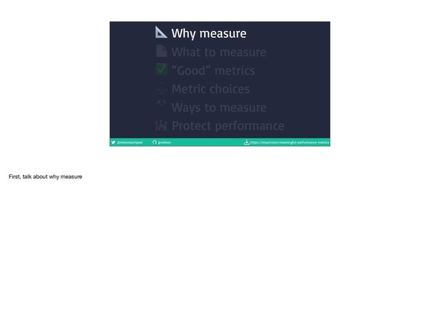 @nelsonjoshpaul jpnelson https://tinyurl.com/meaningful-performance-metrics
 Why measure
 What to measure
✅ “Good” metrics
⚖ Metric choices
⚒ Ways to measure
 Protect performance
First, talk about why measure
