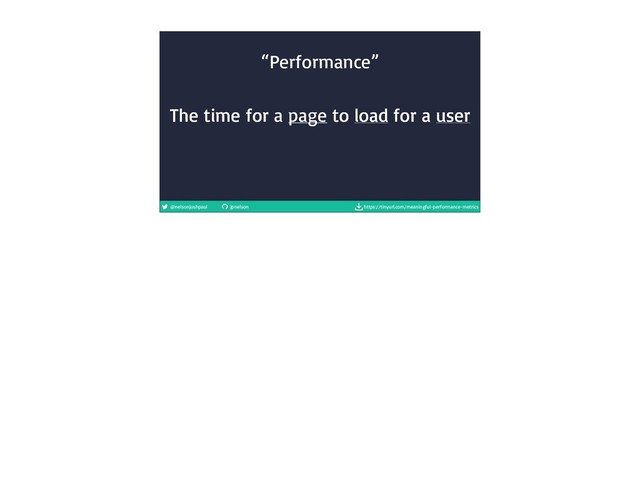 @nelsonjoshpaul jpnelson https://tinyurl.com/meaningful-performance-metrics
The time for a page to load for a user
“Performance”
