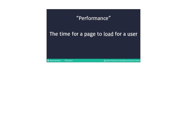 @nelsonjoshpaul jpnelson https://tinyurl.com/meaningful-performance-metrics
The time for a page to load for a user
“Performance”
