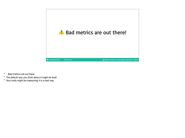 @nelsonjoshpaul jpnelson https://tinyurl.com/meaningful-performance-metrics
⚠ Bad metrics are out there!
* Bad metrics are out there

* The default way you think about it might be bad!

* Your tools might be measuring it in a bad way

