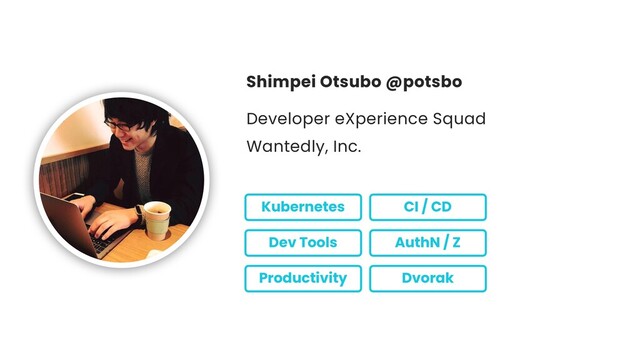 Shimpei Otsubo @potsbo
Developer eXperience Squad
Wantedly, Inc.
Kubernetes
Dev Tools
CI / CD
AuthN / Z
Productivity Dvorak
