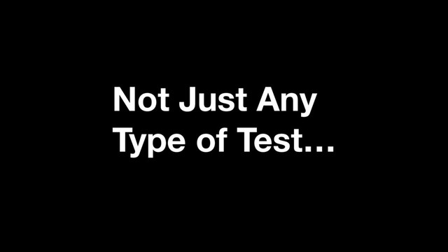 Not Just Any
Type of Test…
