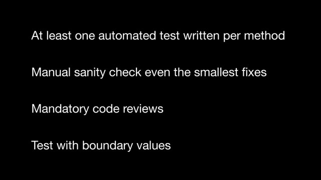 At least one automated test written per method
Manual sanity check even the smallest ﬁxes
Mandatory code reviews
Test with boundary values
