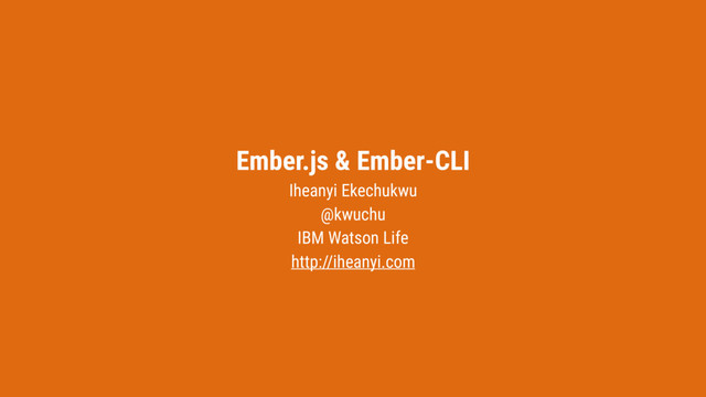 Ember.js & Ember-CLI
Iheanyi Ekechukwu
@kwuchu
IBM Watson Life
http://iheanyi.com
