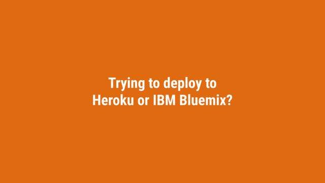 Trying to deploy to
Heroku or IBM Bluemix?
