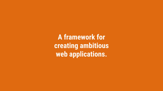 A framework for
creating ambitious
web applications.
