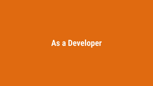 As a Developer
