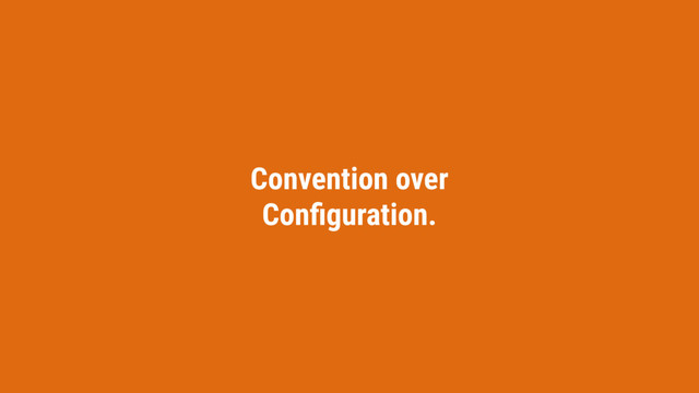 Convention over
Conﬁguration.
