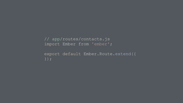 // app/routes/contacts.js
import Ember from 'ember';
export default Ember.Route.extend({
});
