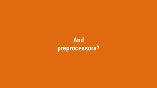 And
preprocessors?
