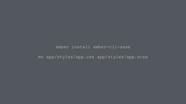 ember install ember-cli-sass
mv app/styles/app.css app/styles/app.scss
