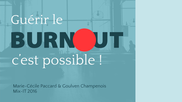 c’est possible !
Guérir le
BURN UT
Marie-Cécile Paccard & Goulven Champenois 
Mix-IT 2016
