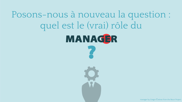 MANAGER
Posons-nous à nouveau la question :
quel est le (vrai) rôle du
manager by Gregor Črešnar from the Noun Project
?
