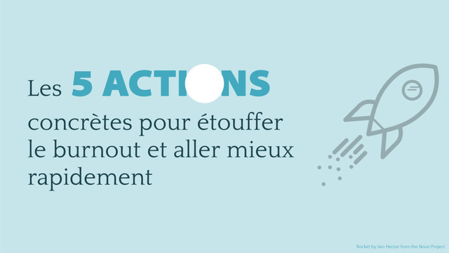 5 ACTIONS
Les
concrètes pour étouffer  
le burnout et aller mieux 
rapidement
Rocket by Iain Hector from the Noun Project

