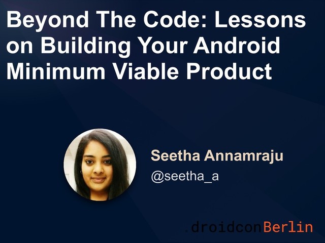 Beyond The Code: Lessons
on Building Your Android
Minimum Viable Product
Seetha Annamraju
@seetha_a
