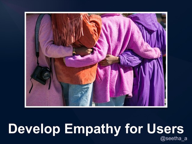 @seetha_a
Develop Empathy for Users
