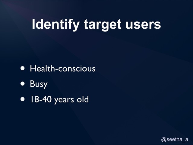 @seetha_a
Identify target users
• Health-conscious
• Busy
• 18-40 years old
