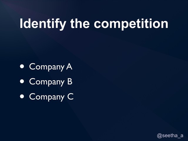 @seetha_a
Identify the competition
• Company A
• Company B
• Company C

