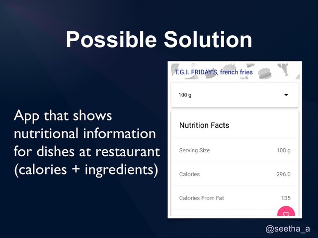 @seetha_a
Possible Solution
App that shows
nutritional information
for dishes at restaurant
(calories + ingredients)
