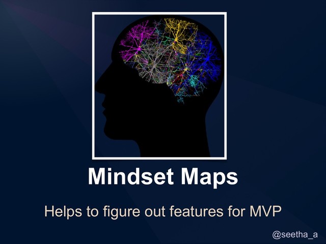 @seetha_a
Mindset Maps
Helps to figure out features for MVP
