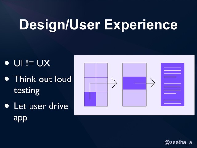 @seetha_a
Design/User Experience
• UI != UX
• Think out loud
testing
• Let user drive
app
